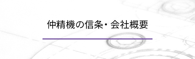 仲精機の信条・ 会社概要